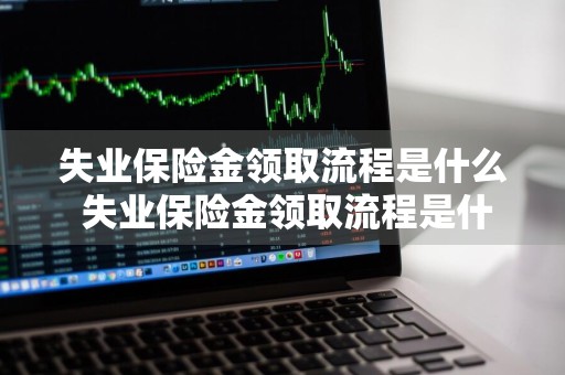 失业保险金领取流程是什么 失业保险金领取流程是什么样的