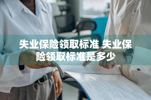 失业保险领取标准 失业保险领取标准是多少