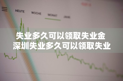失业多久可以领取失业金 深圳失业多久可以领取失业金