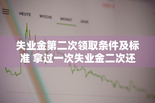 失业金第二次领取条件及标准 拿过一次失业金二次还能拿吗