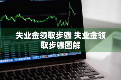 失业金领取步骤 失业金领取步骤图解