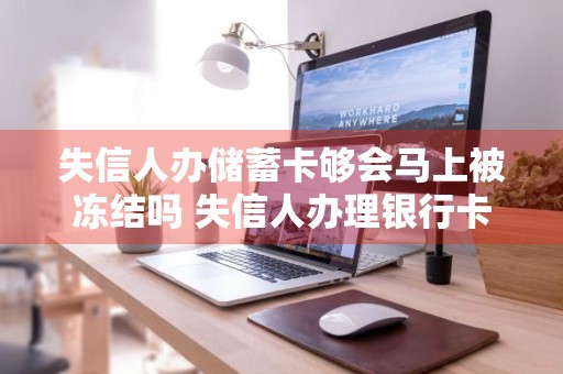 失信人办储蓄卡够会马上被冻结吗 失信人办理银行卡