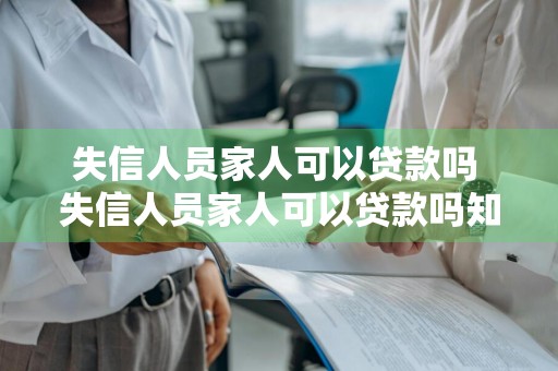 失信人员家人可以贷款吗 失信人员家人可以贷款吗知乎