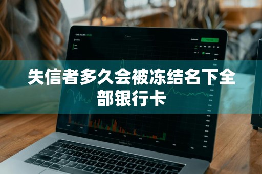 失信者多久会被冻结名下全部银行卡