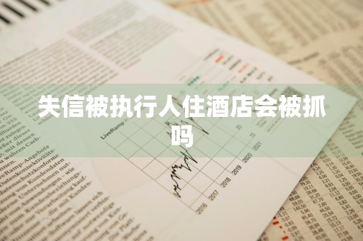 失信被执行人住酒店会被抓吗