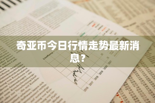 奇亚币今日行情走势最新消息？
