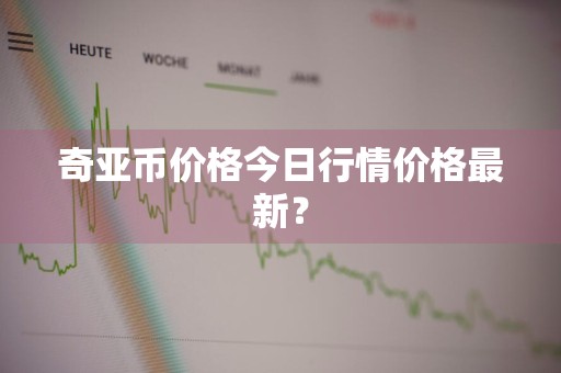 奇亚币价格今日行情价格最新？