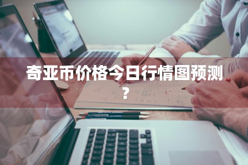 奇亚币价格今日行情图预测？