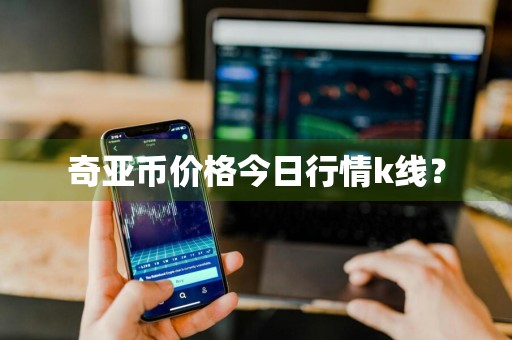 奇亚币价格今日行情k线？