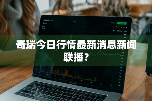 奇瑞今日行情最新消息新闻联播？