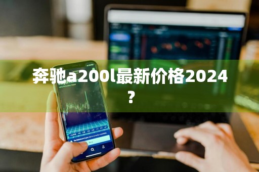 奔驰a200l最新价格2024？