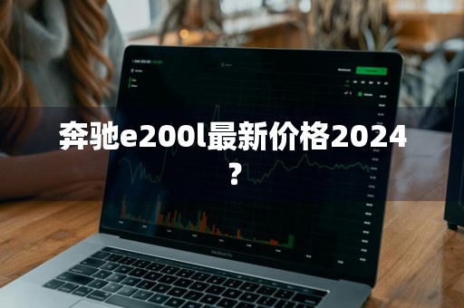 奔驰e200l最新价格2024？