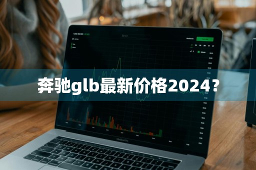 奔驰glb最新价格2024？