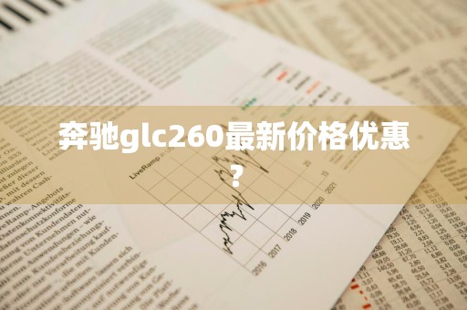 奔驰glc260最新价格优惠？