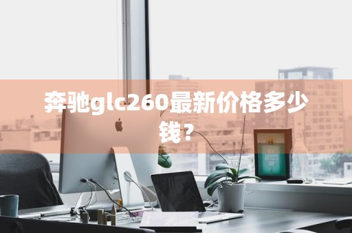 奔驰glc260最新价格多少钱？