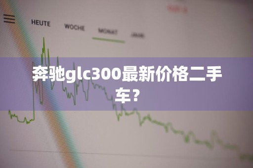 奔驰glc300最新价格二手车?