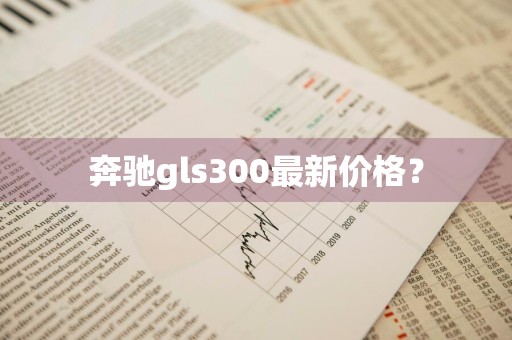 奔驰gls300最新价格?