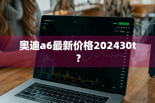 奥迪a6最新价格202430t?