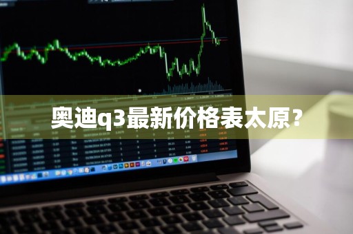 奥迪q3最新价格表太原？