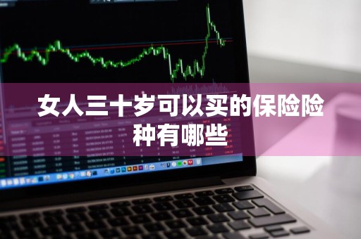 女人三十岁可以买的保险险种有哪些