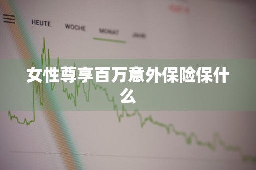 女性尊享百万意外保险保什么
