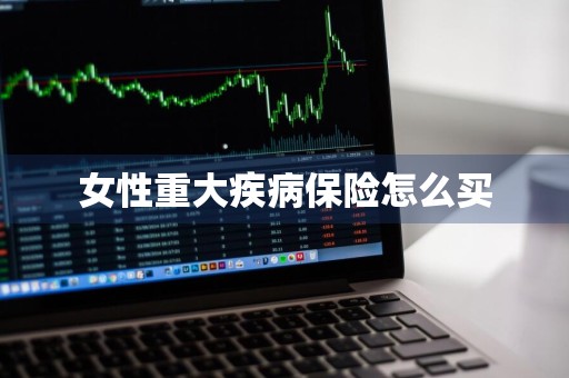 女性重大疾病保险怎么买