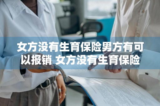 女方没有生育保险男方有可以报销 女方没有生育保险男方有可以报销多少