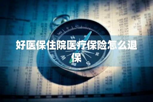 好医保住院医疗保险怎么退保