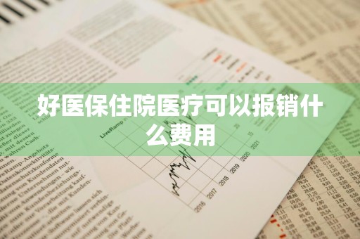 好医保住院医疗可以报销什么费用