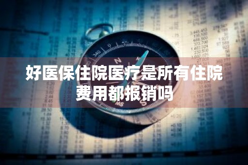 好医保住院医疗是所有住院费用都报销吗