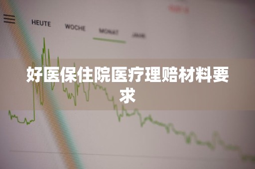 好医保住院医疗理赔材料要求