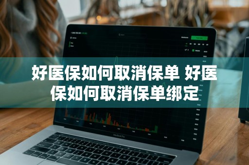 好医保如何取消保单 好医保如何取消保单绑定