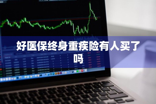 好医保终身重疾险有人买了吗