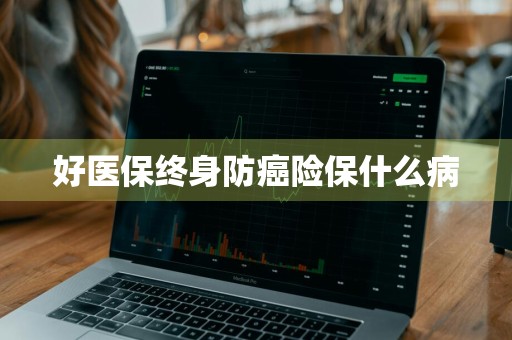好医保终身防癌险保什么病