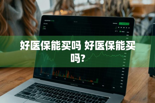 好医保能买吗 好医保能买吗?