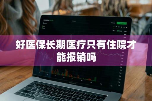 好医保长期医疗只有住院才能报销吗