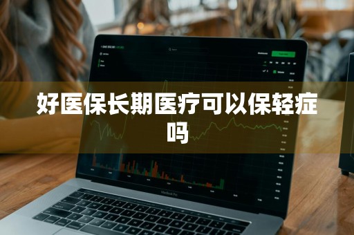 好医保长期医疗可以保轻症吗