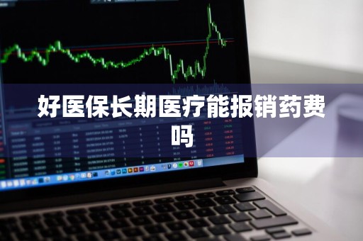 好医保长期医疗能报销药费吗