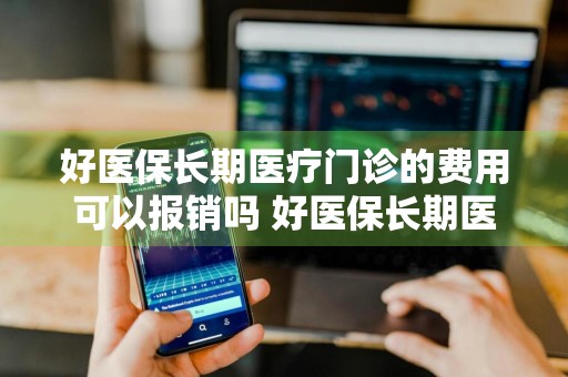 好医保长期医疗门诊的费用可以报销吗 好医保长期医疗门诊的费用可以报销吗