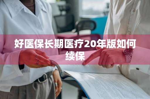 好医保长期医疗20年版如何续保