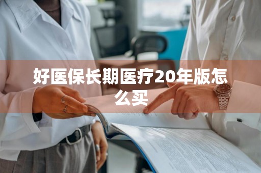 好医保长期医疗20年版怎么买