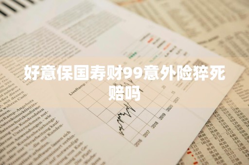 好意保国寿财99意外险猝死赔吗