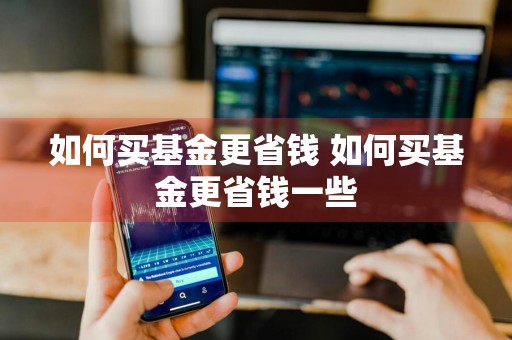 如何买基金更省钱 如何买基金更省钱一些