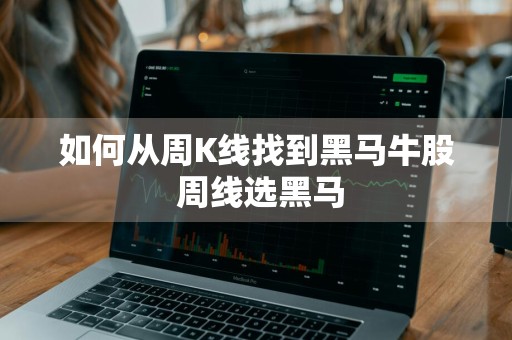 如何从周K线找到黑马牛股 周线选黑马