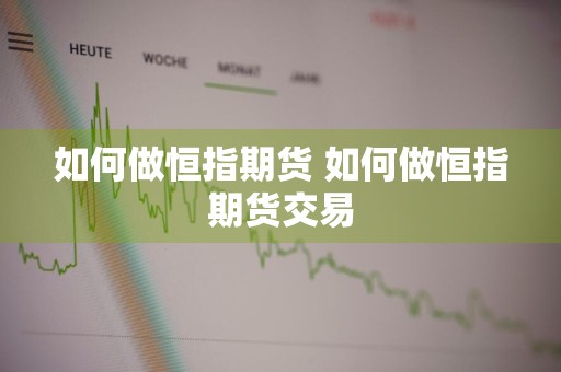 如何做恒指期货 如何做恒指期货交易