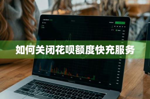 如何关闭花呗额度快充服务