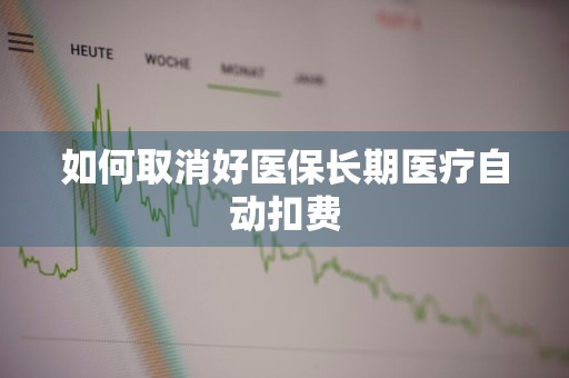 如何取消好医保长期医疗自动扣费
