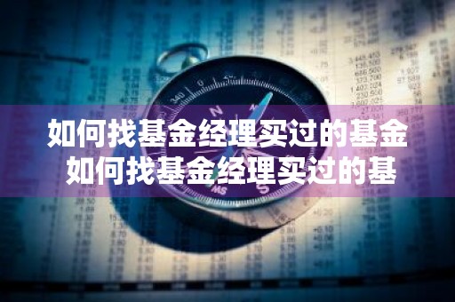 如何找基金经理买过的基金 如何找基金经理买过的基金呢