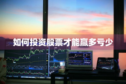 如何投资股票才能赢多亏少