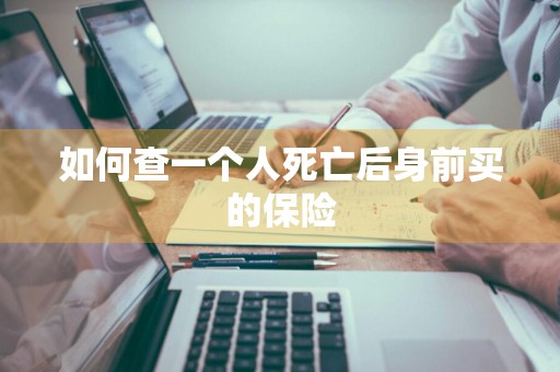 如何查一个人死亡后身前买的保险